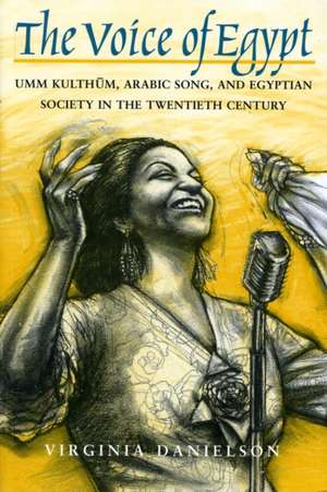 "The Voice of Egypt": Umm Kulthum, Arabic Song, and Egyptian Society in the Twentieth Century de Virginia Danielson