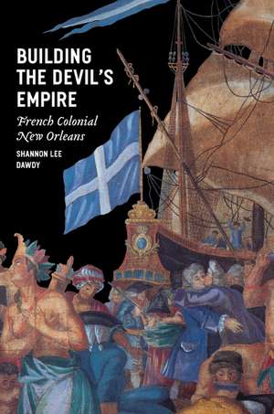 Building the Devil's Empire: French Colonial New Orleans de Shannon Lee Dawdy