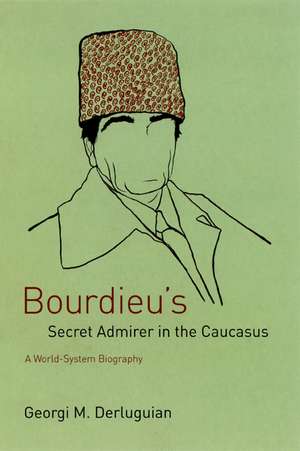 Bourdieu's Secret Admirer in the Caucasus: A World-System Biography de Georgi M. Derluguian