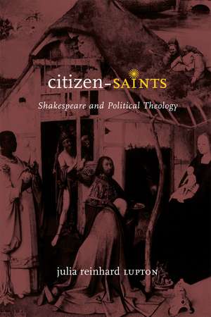 Citizen-Saints: Shakespeare and Political Theology de Professor Julia Reinhard Lupton