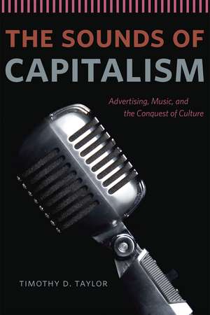 The Sounds of Capitalism: Advertising, Music, and the Conquest of Culture de Timothy D. Taylor