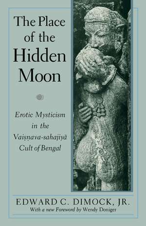 The Place of the Hidden Moon: Erotic Mysticism in the Vaisnava-Sahajiya Cult of Bengal de Edward C. Dimock, Jr.