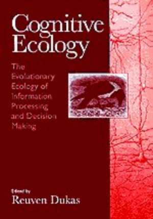 Cognitive Ecology: The Evolutionary Ecology of Information Processing and Decision Making de Reuven Dukas