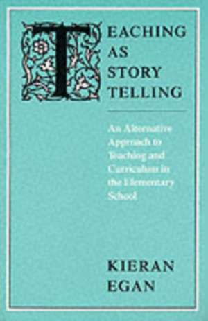 Teaching as Story Telling: An Alternative Approach to Teaching and Curriculum in the Elementary School de Kieran Egan