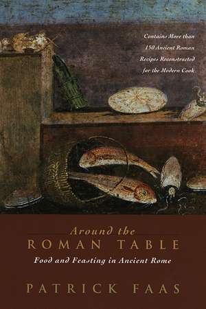 Around the Roman Table: Food and Feasting in Ancient Rome de Patrick Faas