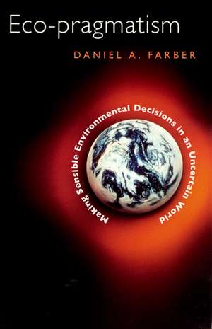 Eco-pragmatism: Making Sensible Environmental Decisions in an Uncertain World de Daniel A. Farber