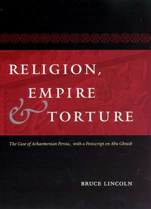 Religion, Empire, and Torture: The Case of Achaemenian Persia, with a Postscript on Abu Ghraib de Bruce Lincoln