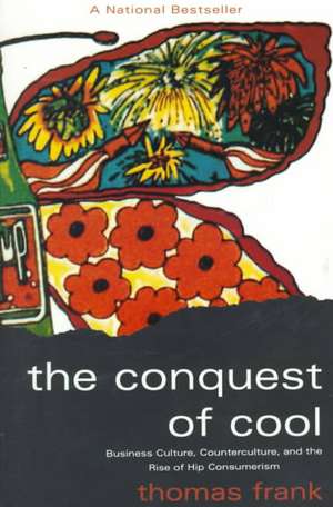 The Conquest of Cool: Business Culture, Counterculture, and the Rise of Hip Consumerism de Thomas Frank