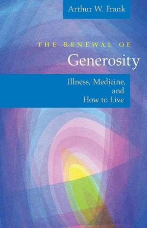 The Renewal of Generosity: Illness, Medicine, and How to Live de Arthur W. Frank