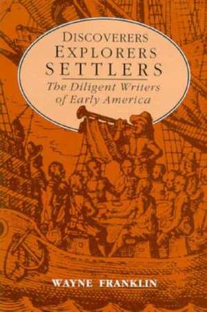 Discoverers, Explorers, Settlers: The Diligent Writers of Early America de Wayne Franklin