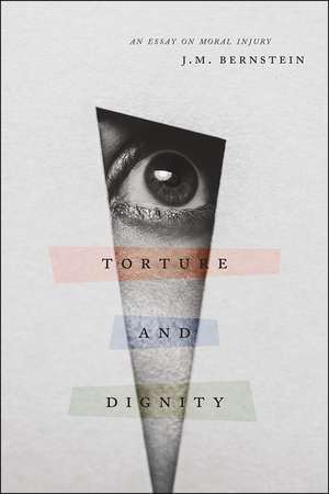 Torture and Dignity: An Essay on Moral Injury de J. M. Bernstein