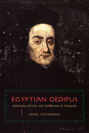 Egyptian Oedipus: Athanasius Kircher and the Secrets of Antiquity de Daniel Stolzenberg