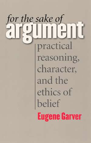 For the Sake of Argument: Practical Reasoning, Character, and the Ethics of Belief de Eugene Garver