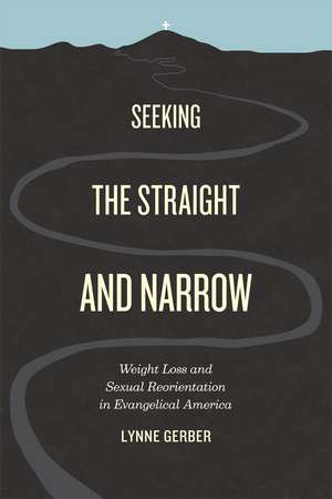 Seeking the Straight and Narrow: Weight Loss and Sexual Reorientation in Evangelical America de Lynne Gerber