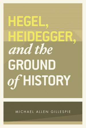 Hegel, Heidegger, and the Ground of History de Michael Allen Gillespie