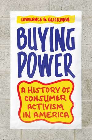 Buying Power: A History of Consumer Activism in America de Lawrence B. Glickman