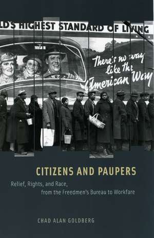 Citizens and Paupers: Relief, Rights, and Race, from the Freedmen's Bureau to Workfare de Chad Alan Goldberg