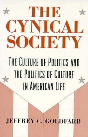 The Cynical Society: The Culture of Politics and the Politics of Culture in American Life de Jeffrey C. Goldfarb