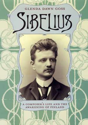 Sibelius: A Composer's Life and the Awakening of Finland de Glenda Dawn Goss