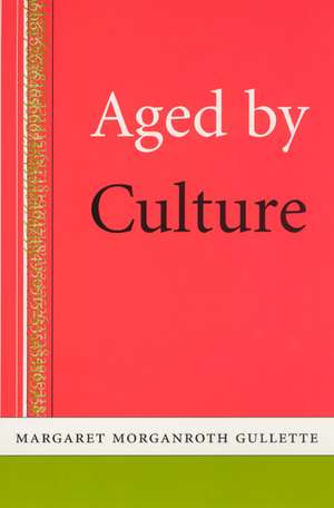 Aged by Culture de Margaret Morganroth Gullette