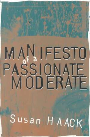 Manifesto of a Passionate Moderate: Unfashionable Essays de Susan Haack