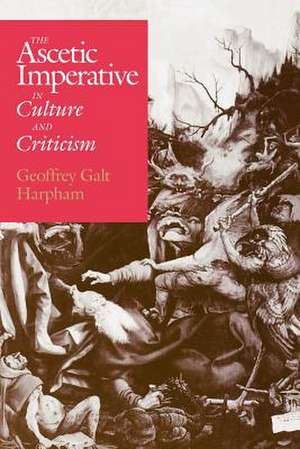 The Ascetic Imperative in Culture and Criticism de Geoffrey Galt Harpham