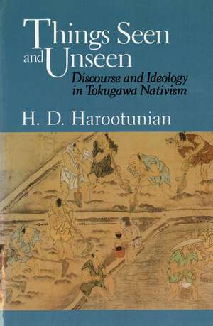 Things Seen and Unseen: Discourse and Ideology in Tokugawa Nativism de Harry D. Harootunian