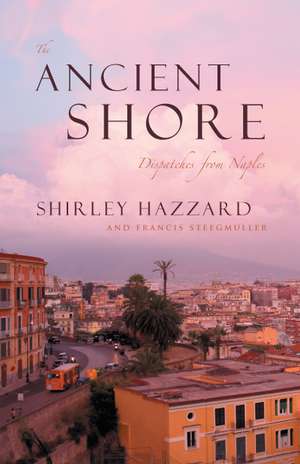 The Ancient Shore: Dispatches from Naples de Shirley Hazzard