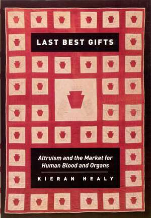 Last Best Gifts: Altruism and the Market for Human Blood and Organs de Kieran Healy