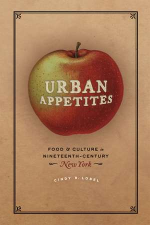 Urban Appetites: Food and Culture in Nineteenth-Century New York de Cindy R. Lobel