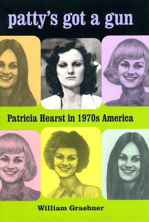 Patty's Got a Gun: Patricia Hearst in 1970s America de William Graebner