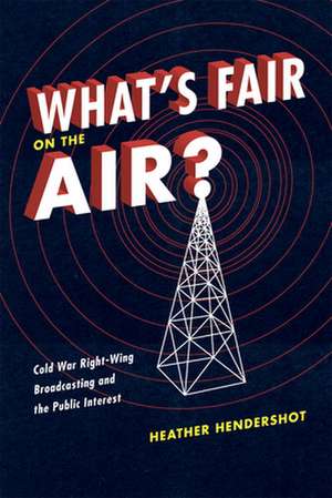 What's Fair on the Air?: Cold War Right-Wing Broadcasting and the Public Interest de Heather Hendershot