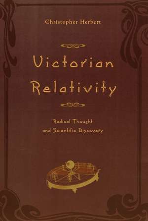 Victorian Relativity: Radical Thought and Scientific Discovery de Christopher Herbert