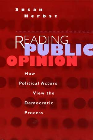 Reading Public Opinion: How Political Actors View the Democratic Process de Susan Herbst