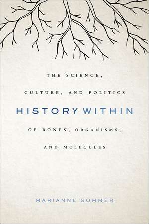History Within: The Science, Culture, and Politics of Bones, Organisms, and Molecules de Marianne Sommer