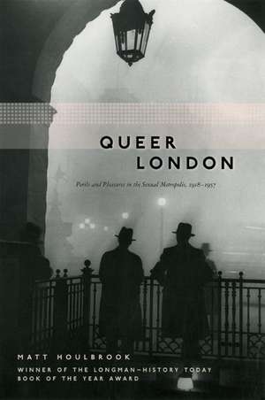 Queer London: Perils and Pleasures in the Sexual Metropolis, 1918-1957 de Matt Houlbrook