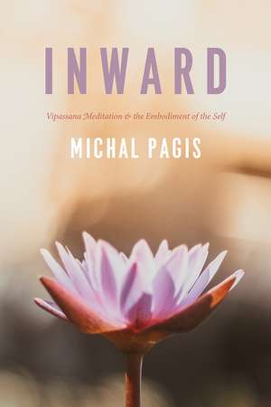 Inward: Vipassana Meditation and the Embodiment of the Self de Michal Pagis