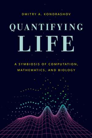 Quantifying Life: A Symbiosis of Computation, Mathematics, and Biology de Dmitry A. Kondrashov