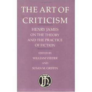 The Art of Criticism: Henry James on the Theory and the Practice of Fiction de Henry James