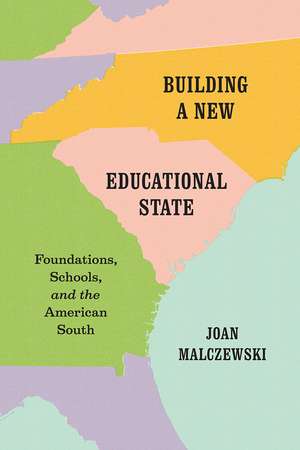 Building a New Educational State: Foundations, Schools, and the American South de Joan Malczewski