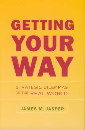 Getting Your Way: Strategic Dilemmas in the Real World de James M. Jasper