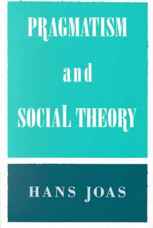 Pragmatism and Social Theory de Hans Joas