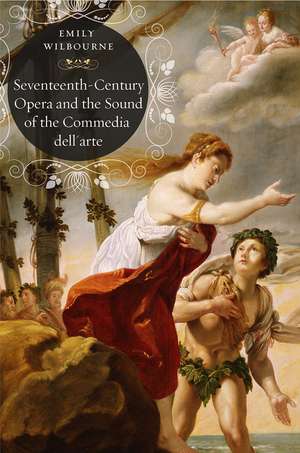 Seventeenth-Century Opera and the Sound of the Commedia dell’Arte de Emily Wilbourne