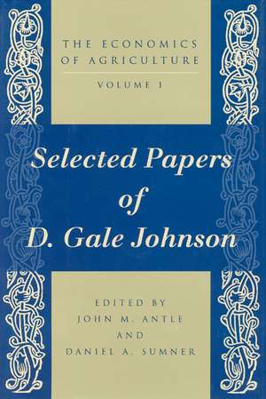 The Economics of Agriculture, Volume 1: Selected Papers of D. Gale Johnson de John M. Antle