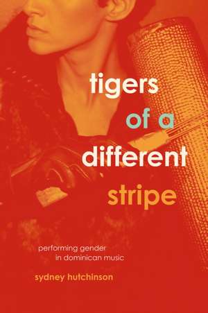 Tigers of a Different Stripe: Performing Gender in Dominican Music de Sydney Hutchinson