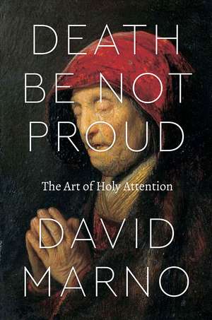 Death Be Not Proud: The Art of Holy Attention de David Marno