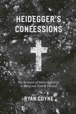 Heidegger's Confessions: The Remains of Saint Augustine in "Being and Time" and Beyond de Ryan Coyne