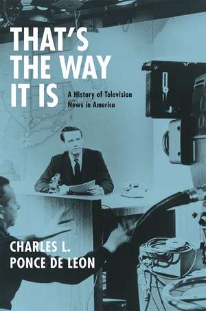 That's the Way It Is: A History of Television News in America de Charles L. Ponce de Leon