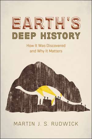 Earth's Deep History: How It Was Discovered and Why It Matters de Martin J. S. Rudwick