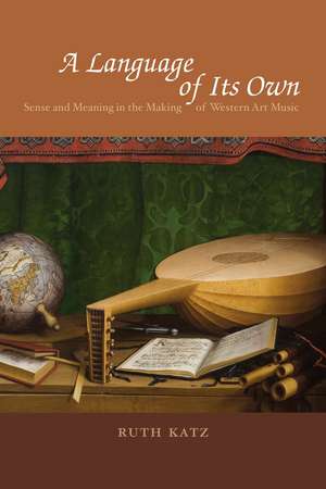 A Language of Its Own: Sense and Meaning in the Making of Western Art Music de Ruth Katz